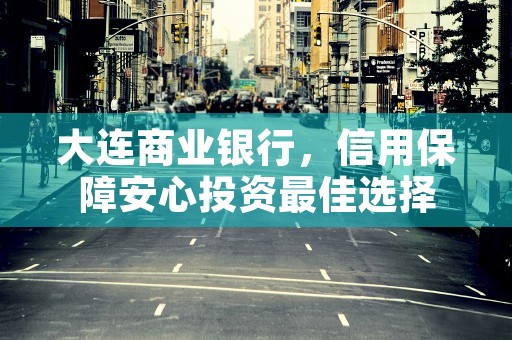 大连商业银行，信用保障安心投资最佳选择