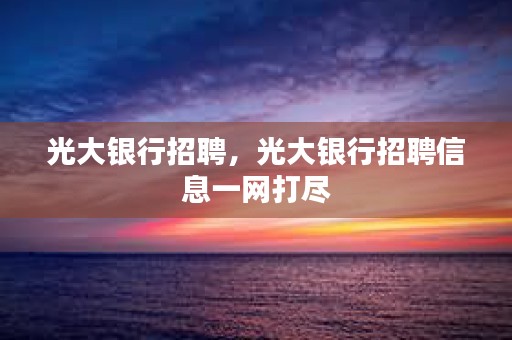 光大银行招聘，光大银行招聘信息一网打尽