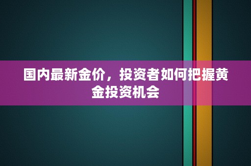 国内最新金价，投资者如何把握黄金投资机会