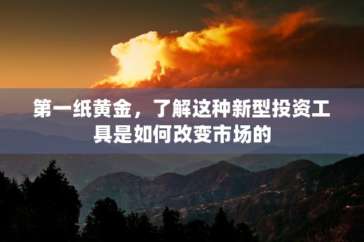 第一纸黄金，了解这种新型投资工具是如何改变市场的