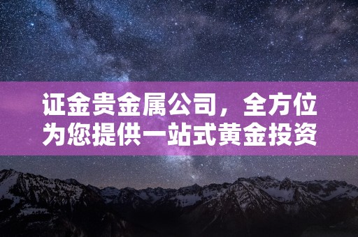 证金贵金属公司，全方位为您提供一站式黄金投资服务