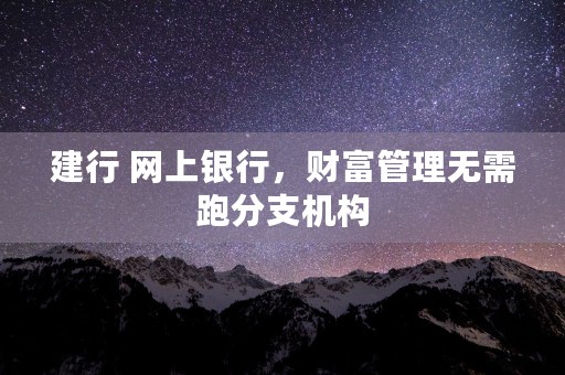 建行 网上银行，财富管理无需跑分支机构