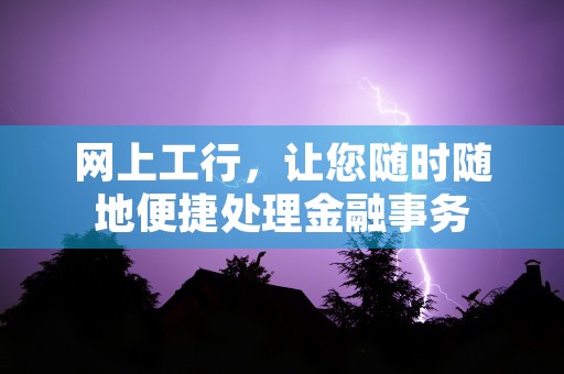 网上工行，让您随时随地便捷处理金融事务