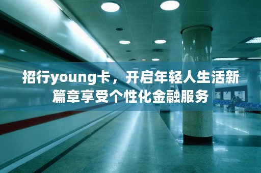 招行young卡，开启年轻人生活新篇章享受个性化金融服务