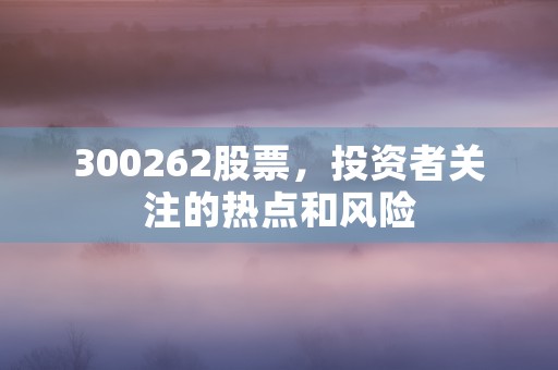 300262股票，投资者关注的热点和风险