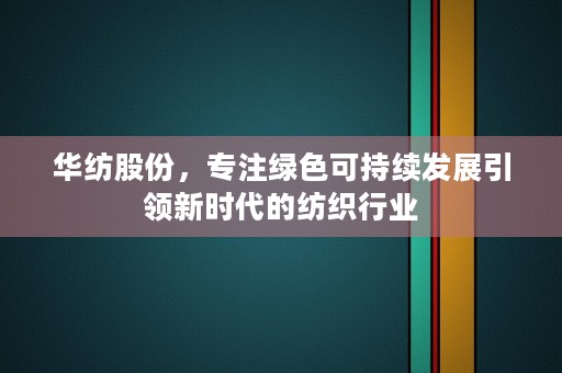 华纺股份，专注绿色可持续发展引领新时代的纺织行业