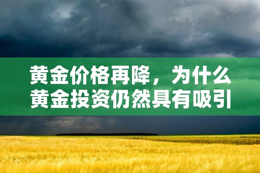 黄金价格再降，为什么黄金投资仍然具有吸引力