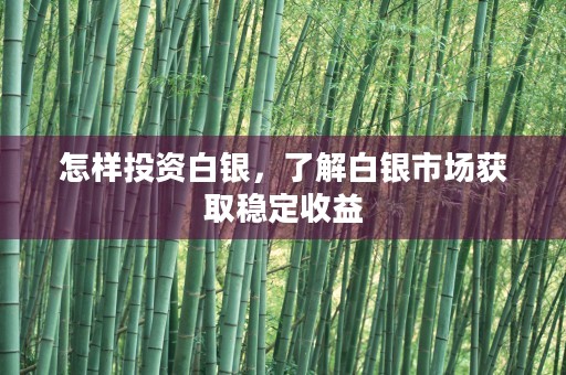 怎样投资白银，了解白银市场获取稳定收益