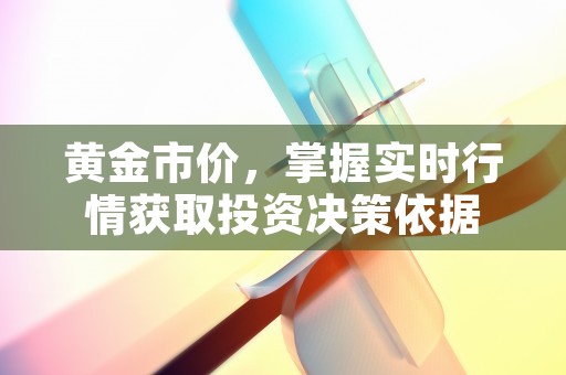 黄金市价，掌握实时行情获取投资决策依据