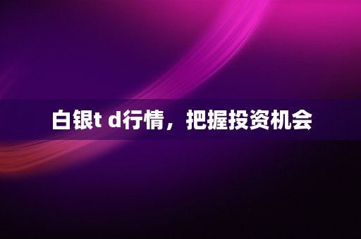 白银t d行情，把握投资机会