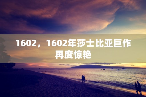 1602，1602年莎士比亚巨作再度惊艳