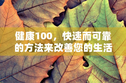 健康100，快速而可靠的方法来改善您的生活质量