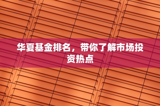 华夏基金排名，带你了解市场投资热点