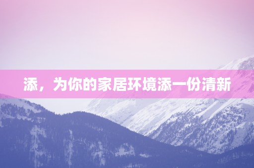 添，为你的家居环境添一份清新