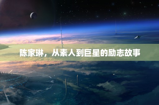 陈家琳，从素人到巨星的励志故事