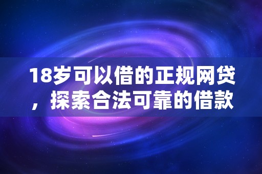 18岁可以借的正规网贷，探索合法可靠的借款方式