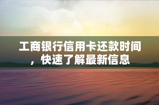 工商银行信用卡还款时间，快速了解最新信息