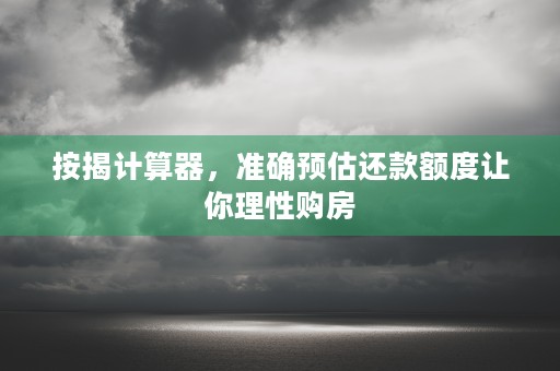 按揭计算器，准确预估还款额度让你理性购房