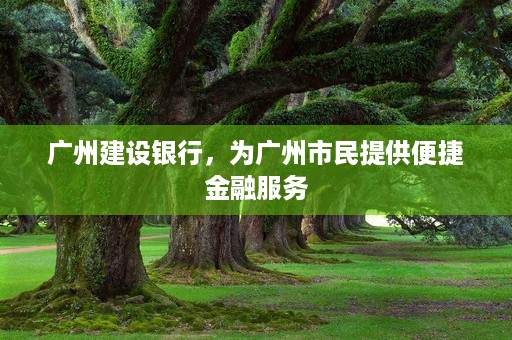 广州建设银行，为广州市民提供便捷金融服务