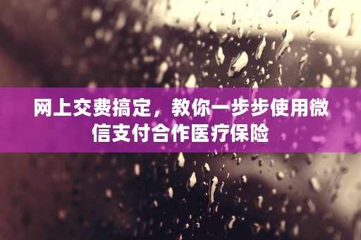 网上交费搞定，教你一步步使用微信支付合作医疗保险