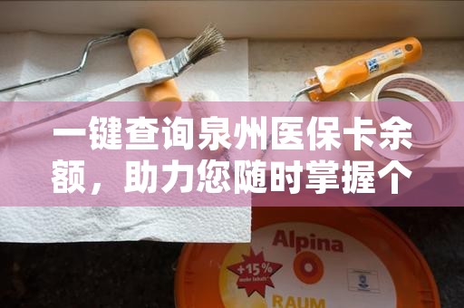 一键查询泉州医保卡余额，助力您随时掌握个人医疗费用情况