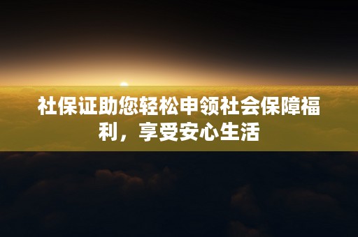 社保证助您轻松申领社会保障福利，享受安心生活