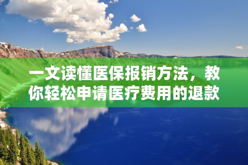 一文读懂医保报销方法，教你轻松申请医疗费用的退款