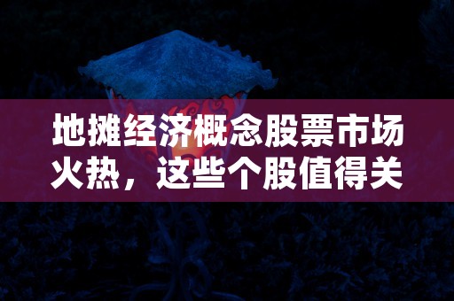 地摊经济概念股票市场火热，这些个股值得关注