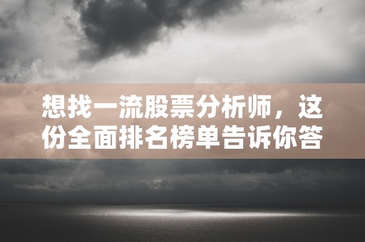 想找一流股票分析师，这份全面排名榜单告诉你答案