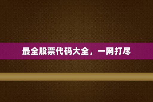 最全股票代码大全，一网打尽