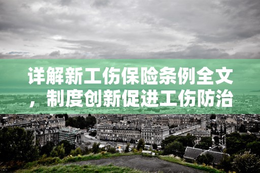 详解新工伤保险条例全文，制度创新促进工伤防治实现企业和员工共赢