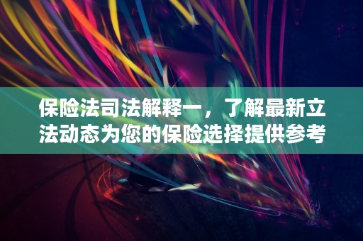 保险法司法解释一，了解最新立法动态为您的保险选择提供参考