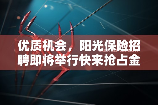 优质机会，阳光保险招聘即将举行快来抢占金融行业就业先机