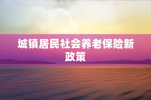 城镇居民社会养老保险新政策