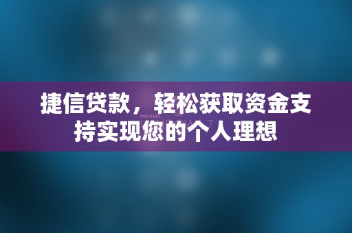 捷信贷款，轻松获取资金支持实现您的个人理想