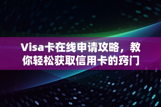 Visa卡在线申请攻略，教你轻松获取信用卡的窍门