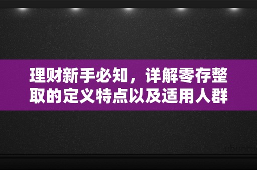 理财新手必知，详解零存整取的定义特点以及适用人群