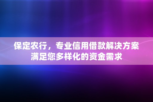 保定农行，专业信用借款解决方案满足您多样化的资金需求