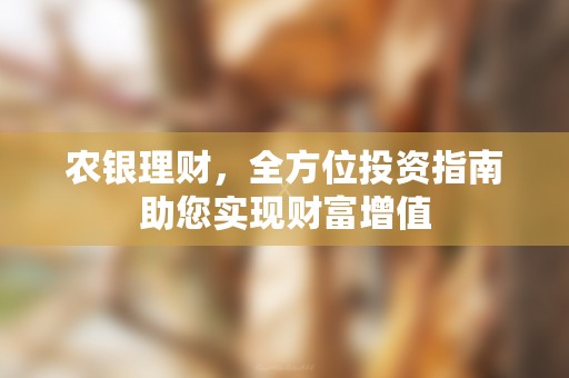 农银理财，全方位投资指南助您实现财富增值