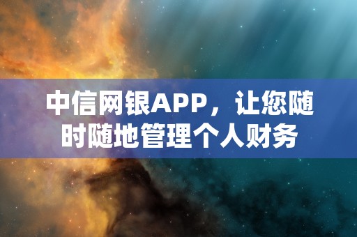 中信网银APP，让您随时随地管理个人财务