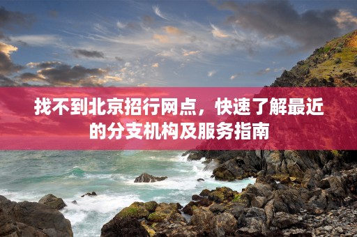 找不到北京招行网点，快速了解最近的分支机构及服务指南