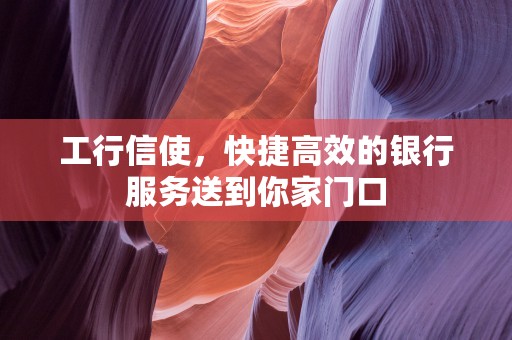 工行信使，快捷高效的银行服务送到你家门口