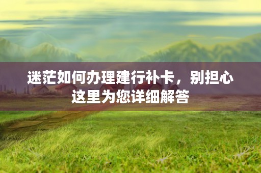 迷茫如何办理建行补卡，别担心这里为您详细解答