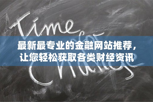 最新最专业的金融网站推荐，让您轻松获取各类财经资讯