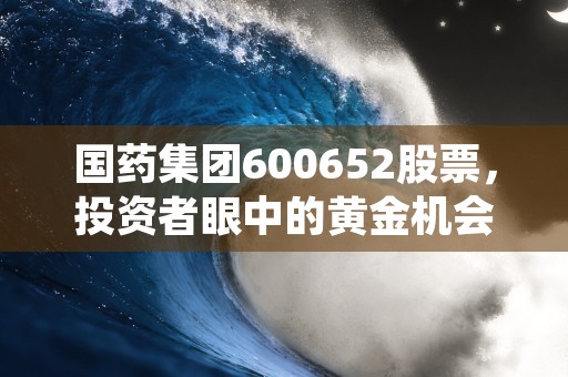 国药集团600652股票，投资者眼中的黄金机会