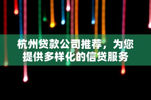 杭州贷款公司推荐，为您提供多样化的信贷服务