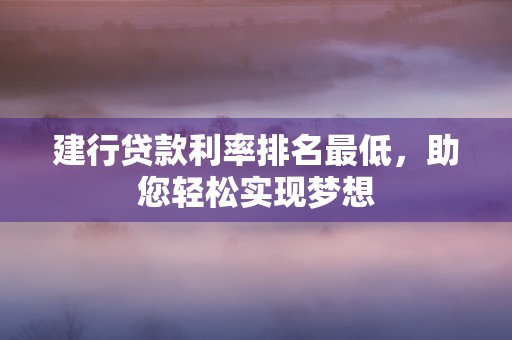 建行贷款利率排名最低，助您轻松实现梦想