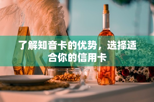 了解知音卡的优势，选择适合你的信用卡