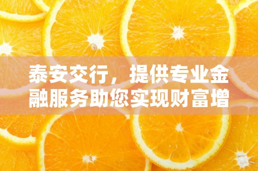 泰安交行，提供专业金融服务助您实现财富增值