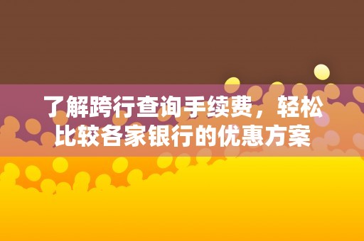 了解跨行查询手续费，轻松比较各家银行的优惠方案